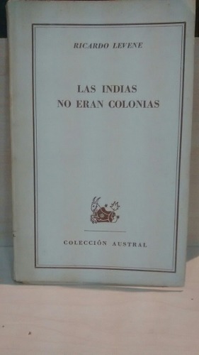 Las Indias No Eran Colonias. Ricardo Levene.