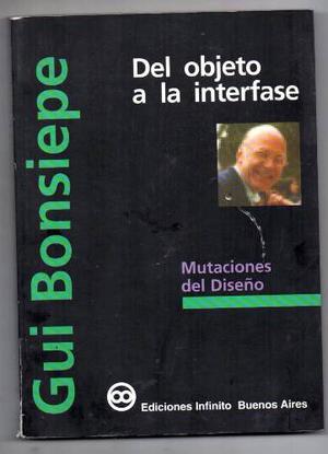 Gui Bonsiepe. Del Objeto A La Interfase. Ediciones Infinito.