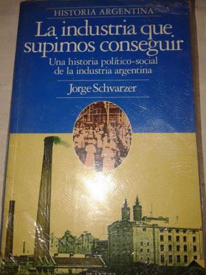 La Industria Que Supimos Conseguir de Jorge Schvarzer