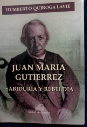 Juan María Gutierrez, sabiduría y rebeldía