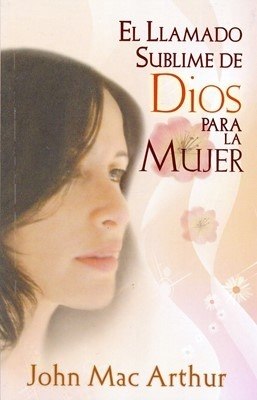 El Llamado Sublime De Dios Para La Mujer, John Macarthur