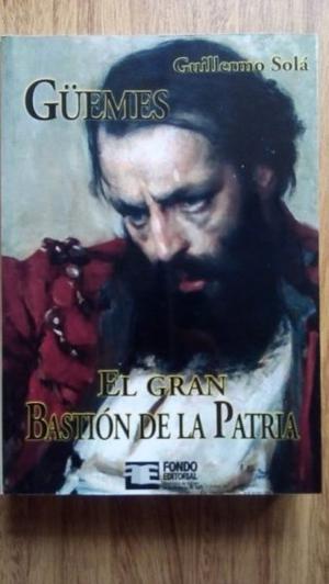 Güemes, el Gran Bastión de la Patria (Guillermo Solá)