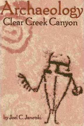 Archaeology Of Clear Creek Canyon- Ps 1 - Joel C. Janetsk...