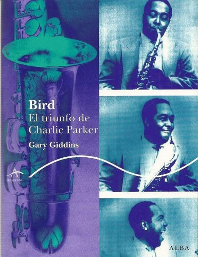 Bird El Triunfo De Charlie Parker. Gary Giddins. Alba