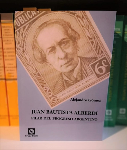 Juan Bautista Alberdi Pilar Del Progreso Argentino - A