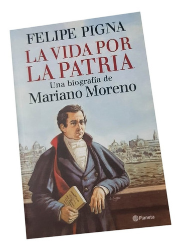 La Vida Por La Patria,una Biografía De Mariano Moreno.